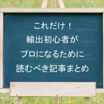 これだけ！輸出初心者がプロになるために読むべき記事まとめ